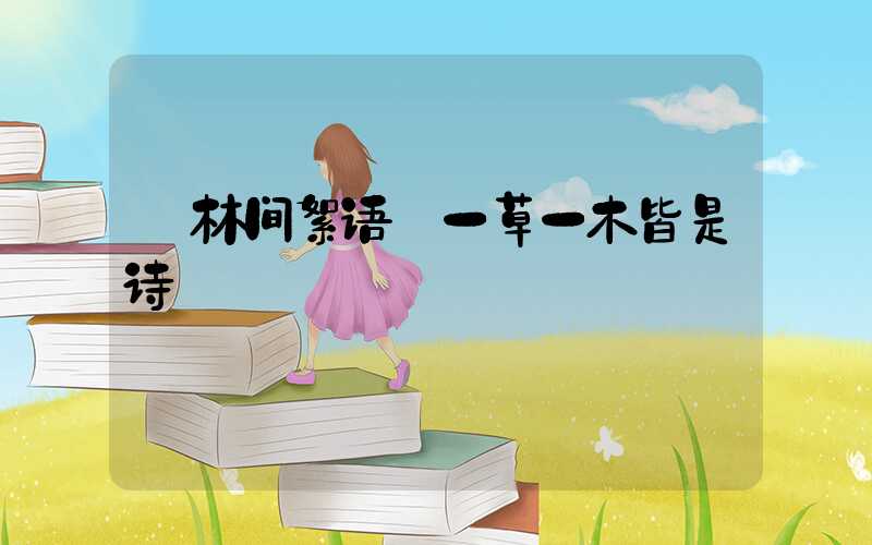 林间絮语:一草一木皆是诗